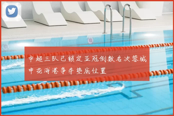 中超三队已锁定亚冠倒数名次蓉城申花海港争夺垫底位置
