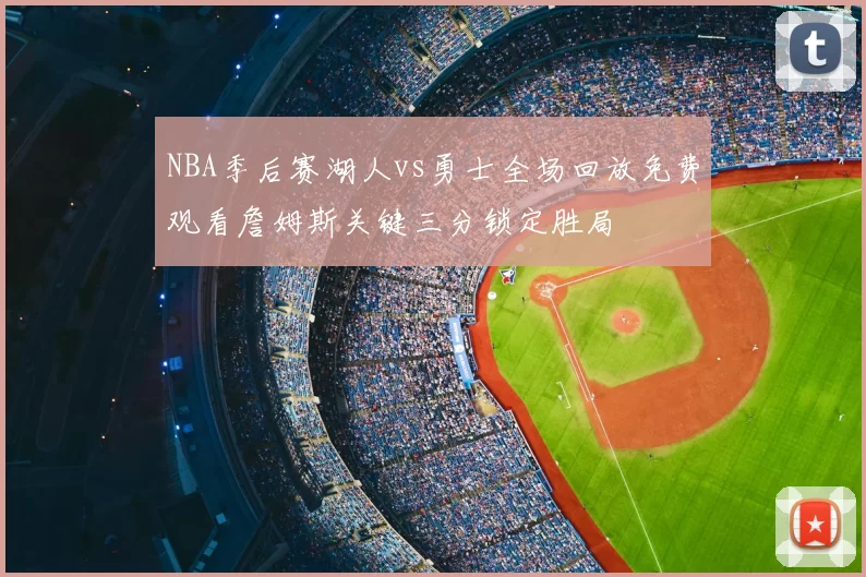 NBA季后赛湖人vs勇士全场回放免费观看詹姆斯关键三分锁定胜局