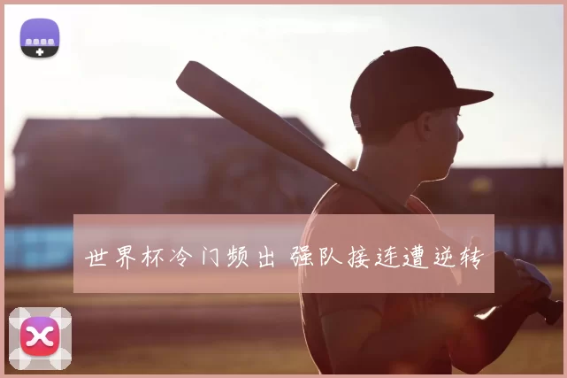 世界杯冷门频出 强队接连遭逆转