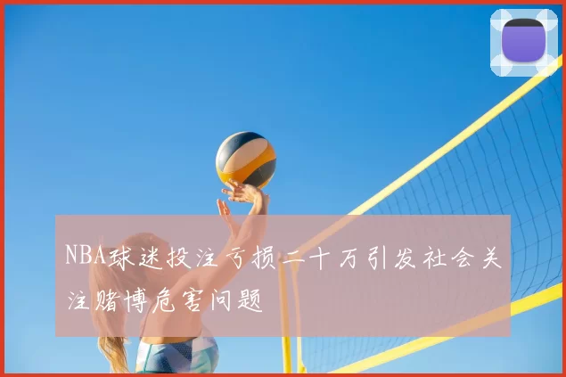 NBA球迷投注亏损二十万引发社会关注赌博危害问题