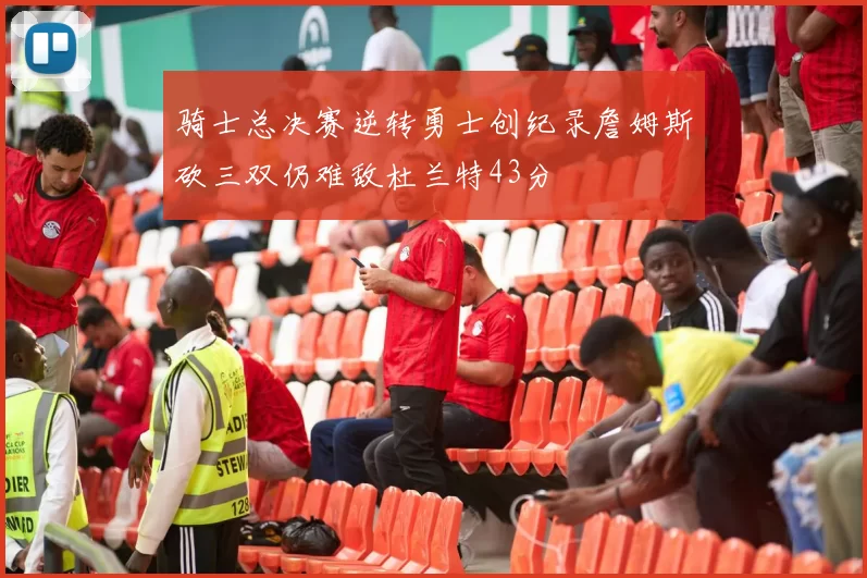 骑士总决赛逆转勇士创纪录詹姆斯砍三双仍难敌杜兰特43分
