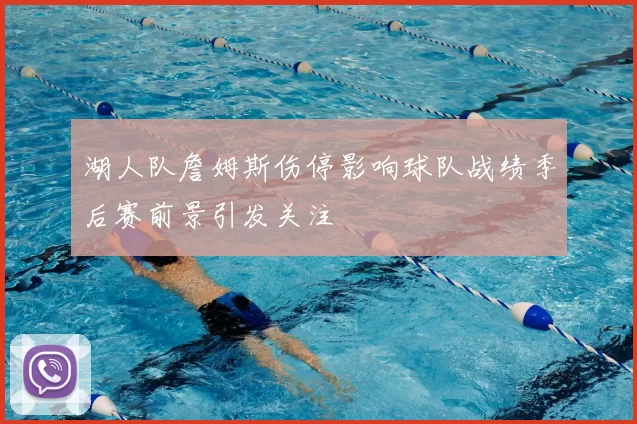 湖人队詹姆斯伤停影响球队战绩季后赛前景引发关注