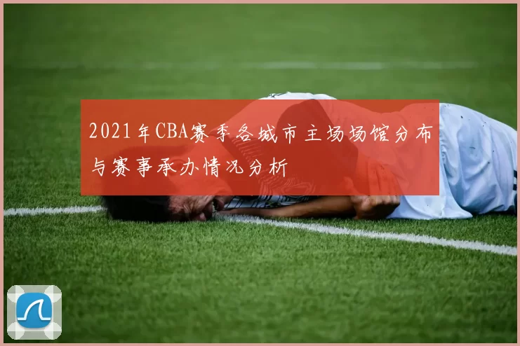 2021年CBA赛季各城市主场场馆分布与赛事承办情况分析