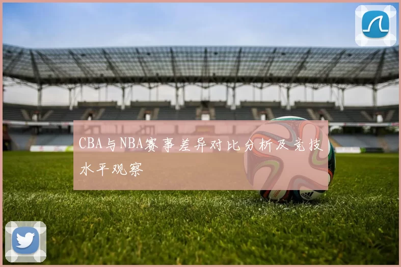 CBA与NBA赛事差异对比分析及竞技水平观察