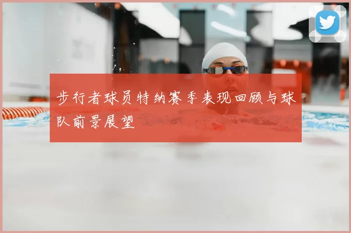 步行者球员特纳赛季表现回顾与球队前景展望