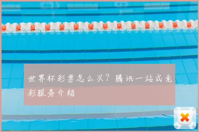 世界杯彩票怎么买？腾讯一站式竞彩服务介绍