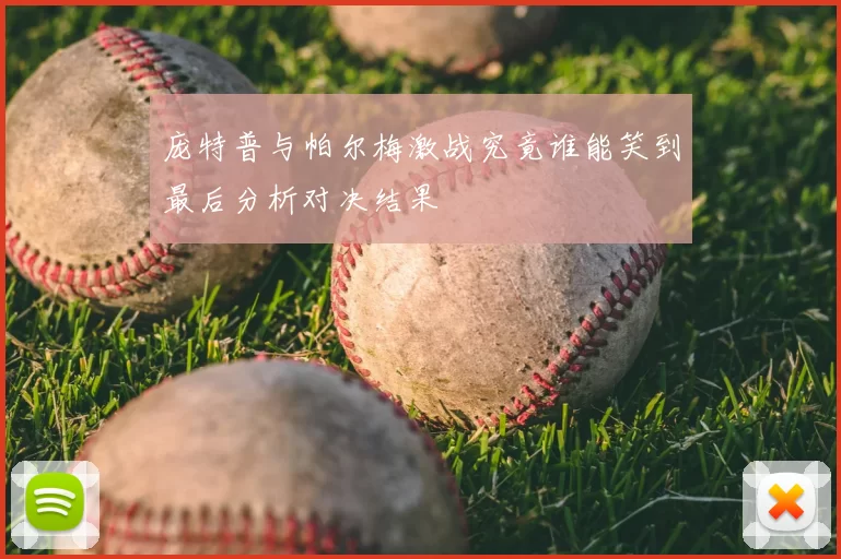 庞特普与帕尔梅激战究竟谁能笑到最后分析对决结果