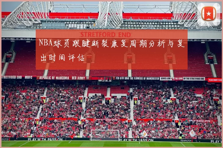NBA球员跟腱断裂康复周期分析与复出时间评估
