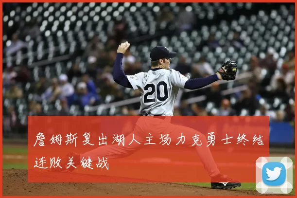 詹姆斯复出湖人主场力克勇士终结连败关键战
