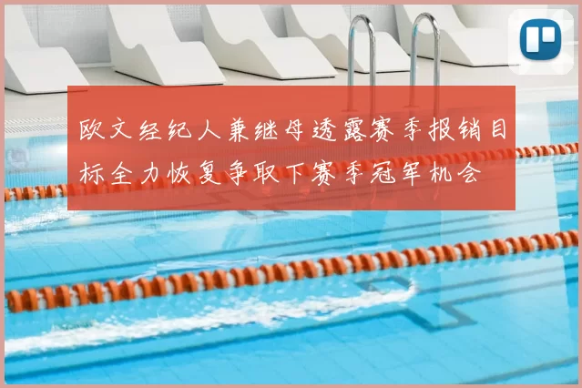 欧文经纪人兼继母透露赛季报销目标全力恢复争取下赛季冠军机会