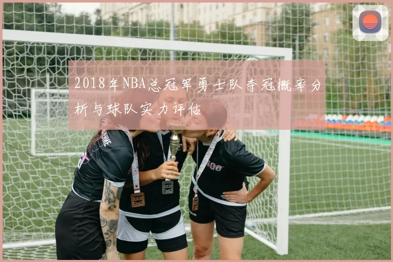 2018年NBA总冠军勇士队夺冠概率分析与球队实力评估