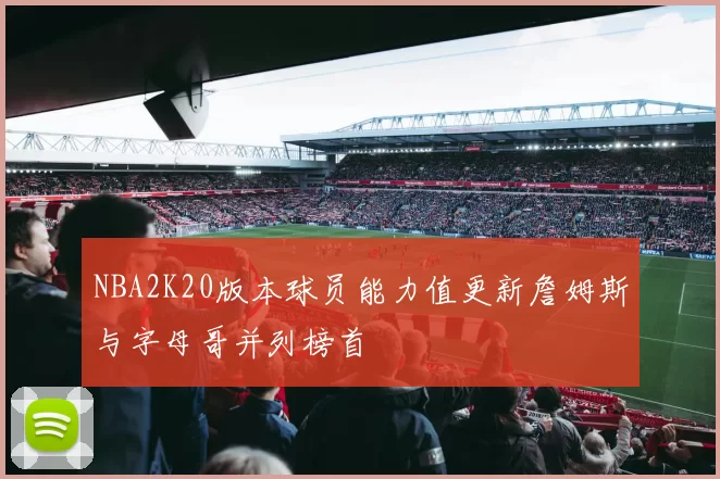 NBA2K20版本球员能力值更新詹姆斯与字母哥并列榜首