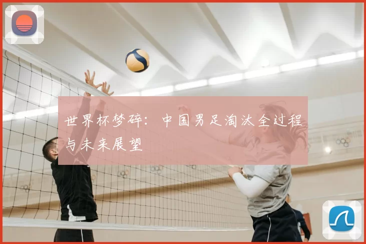 世界杯梦碎：中国男足淘汰全过程与未来展望