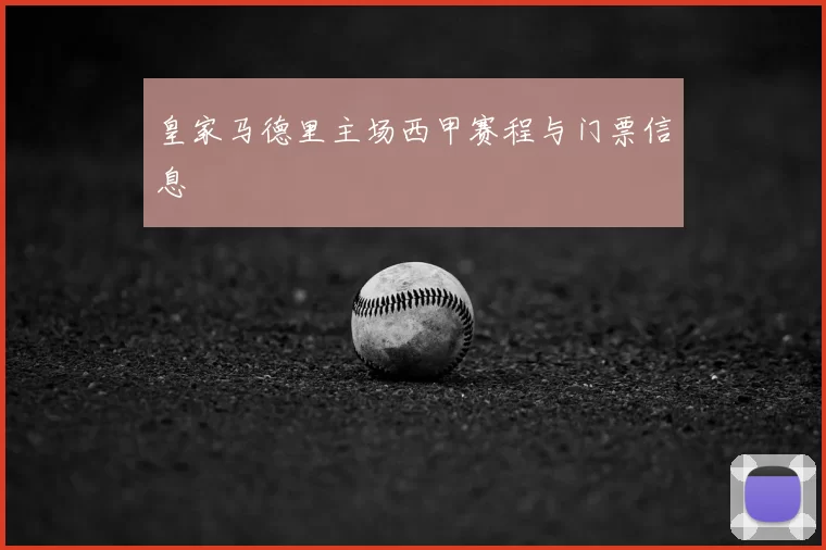 皇家马德里主场西甲赛程与门票信息