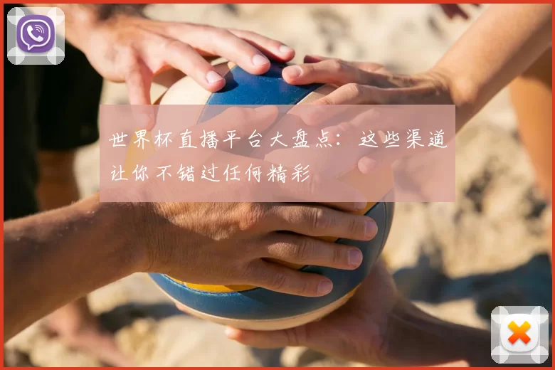 世界杯直播平台大盘点:这些渠道让你不错过任何精彩