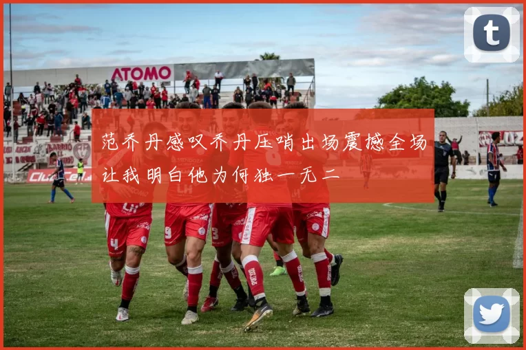 范乔丹感叹乔丹压哨出场震撼全场让我明白他为何独一无二