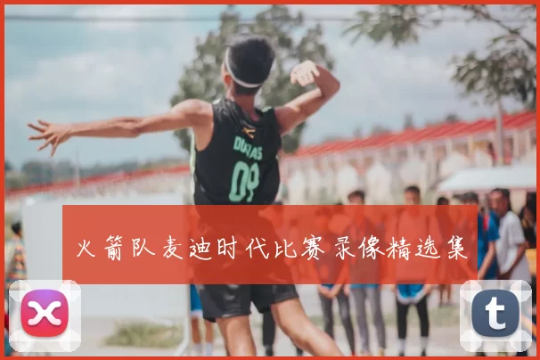 火箭队麦迪时代比赛录像精选集