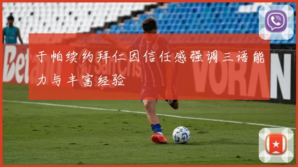 于帕续约拜仁因信任感强调三语能力与丰富经验
