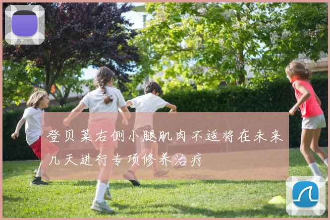登贝莱右侧小腿肌肉不适将在未来几天进行专项修养治疗