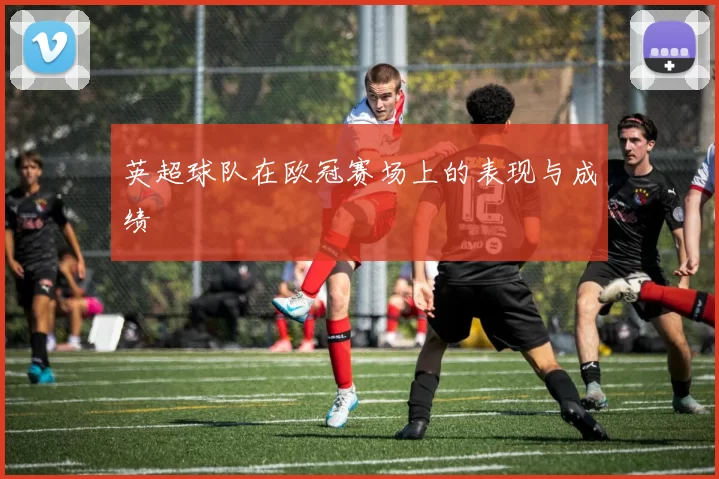 英超球队在欧冠赛场上的表现与成绩