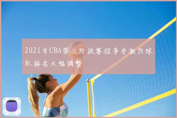 2021年CBA第三阶段赛程争夺激烈球队排名大幅调整