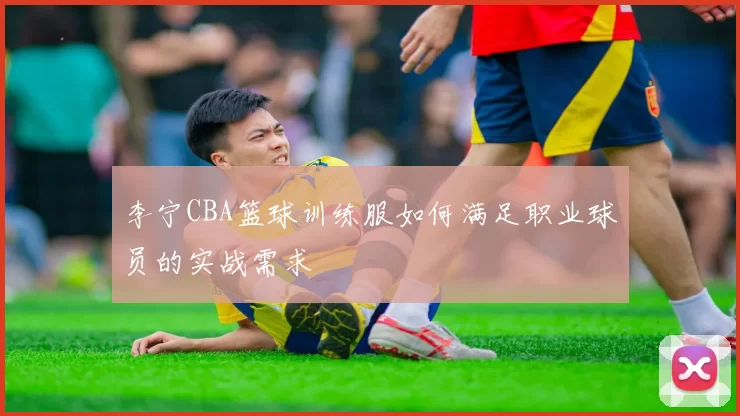 李宁CBA篮球训练服如何满足职业球员的实战需求