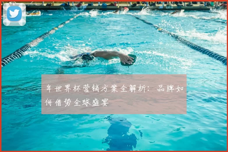 年世界杯营销方案全解析:品牌如何借势全球盛宴