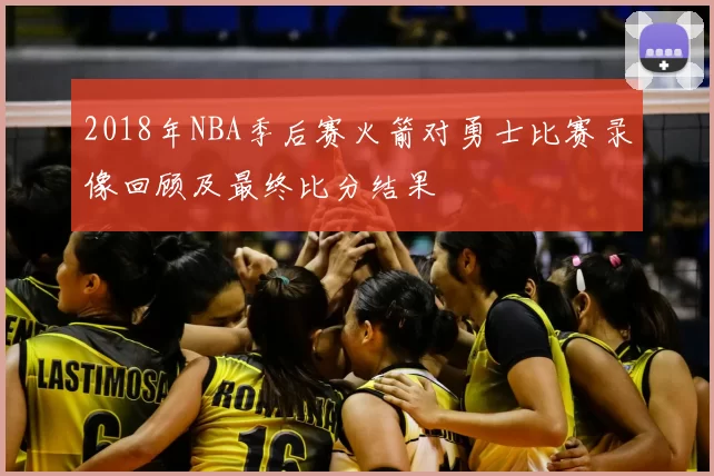 2018年NBA季后赛火箭对勇士比赛录像回顾及最终比分结果