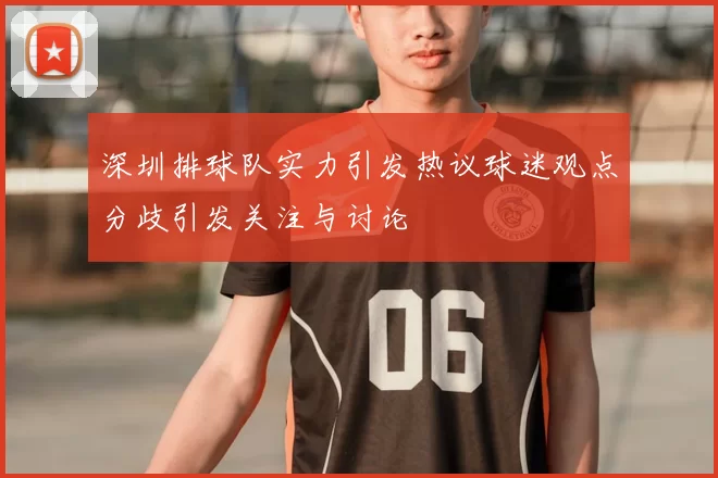 深圳排球队实力引发热议球迷观点分歧引发关注与讨论