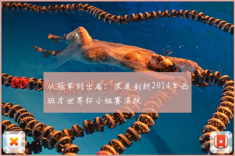 从冠军到出局:深度剖析2014年西班牙世界杯小组赛溃败