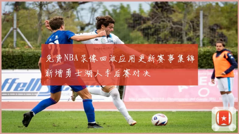 免费NBA录像回放应用更新赛事集锦新增勇士湖人季后赛对决