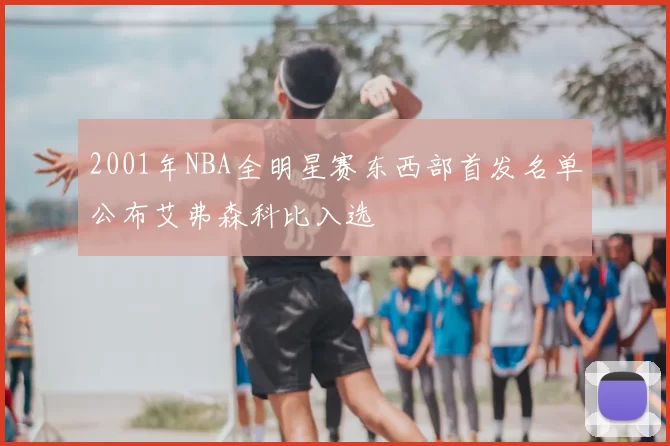 2001年NBA全明星赛东西部首发名单公布艾弗森科比入选
