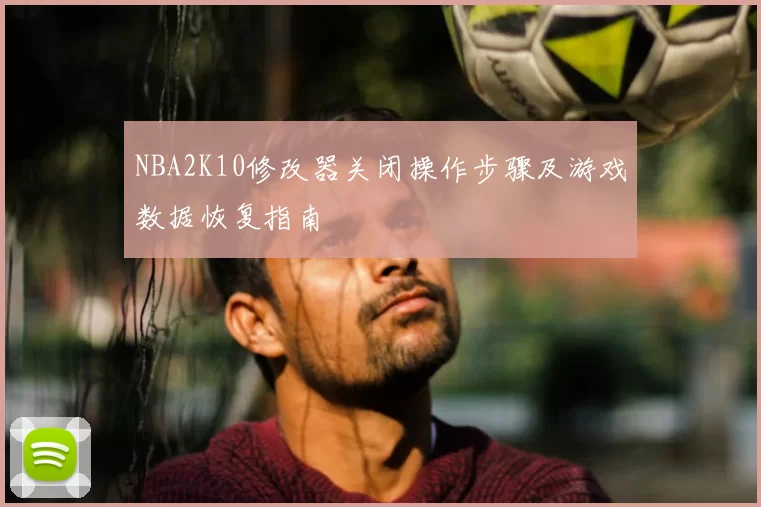 NBA2K10修改器关闭操作步骤及游戏数据恢复指南