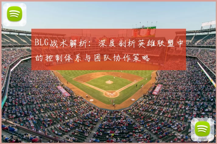 BLG战术解析：深度剖析英雄联盟中的控制体系与团队协作策略