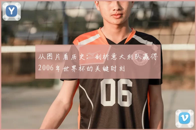 从图片看历史:剖析意大利队赢得2006年世界杯的关键时刻
