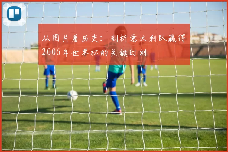 从图片看历史：剖析意大利队赢得2006年世界杯的关键时刻
