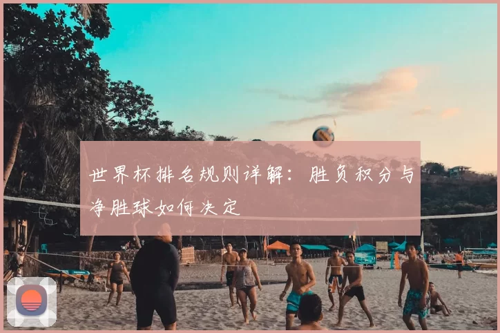 世界杯排名规则详解:胜负积分与净胜球如何决定