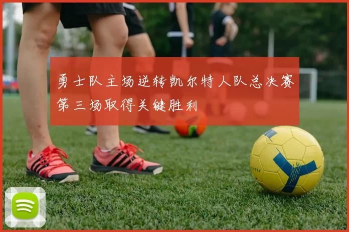 勇士队主场逆转凯尔特人队总决赛第三场取得关键胜利