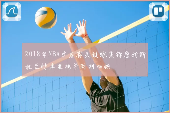 2018年NBA季后赛关键球集锦詹姆斯杜兰特库里绝杀时刻回顾