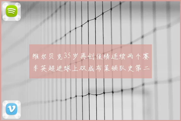 维尔贝克35岁再创佳绩连续两个赛季英超进球上双成布莱顿队史第二人