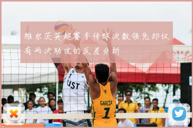 维尔茨英超赛季传球次数领先却仅有两次助攻的反差分析