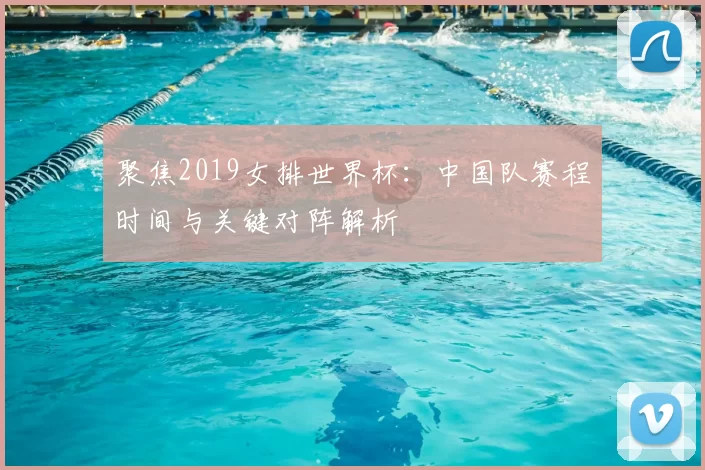 聚焦2019女排世界杯:中国队赛程时间与关键对阵解析