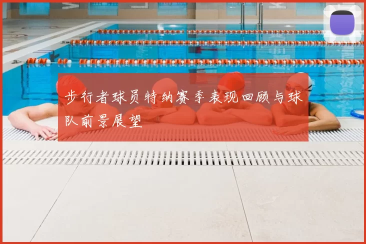 步行者球员特纳赛季表现回顾与球队前景展望