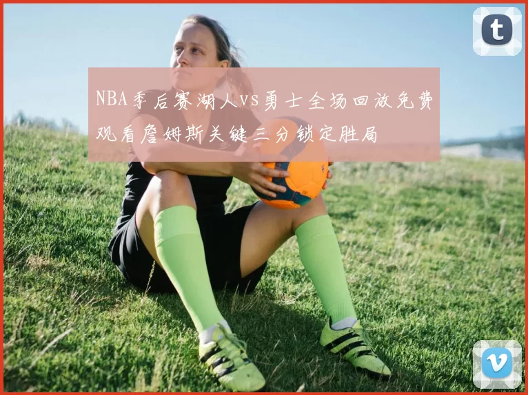 NBA季后赛湖人vs勇士全场回放免费观看詹姆斯关键三分锁定胜局