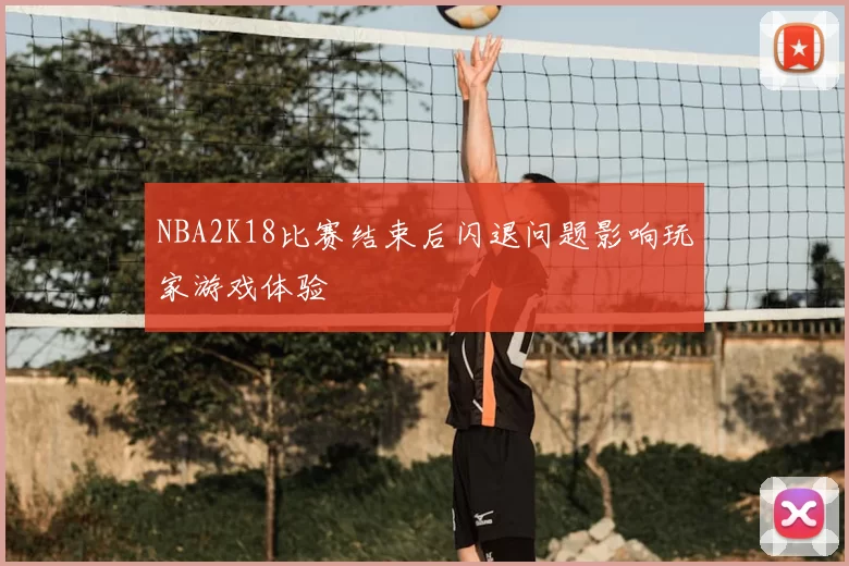 NBA2K18比赛结束后闪退问题影响玩家游戏体验