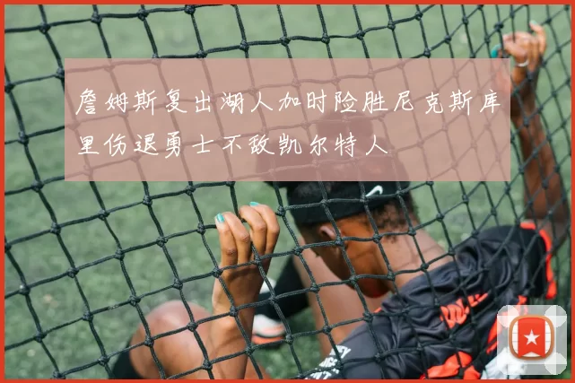 詹姆斯复出湖人加时险胜尼克斯库里伤退勇士不敌凯尔特人