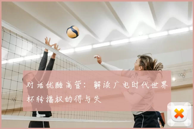 对话优酷高管:解读广电时代世界杯转播权的得与失