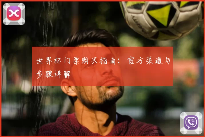 世界杯门票购买指南：官方渠道与步骤详解