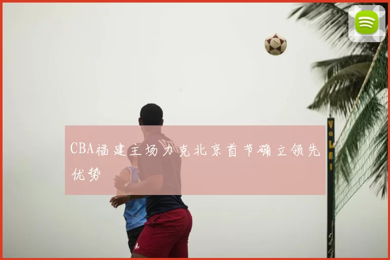CBA福建主场力克北京首节确立领先优势