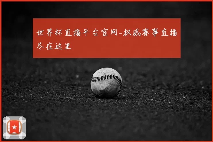 世界杯直播平台官网_权威赛事直播尽在这里